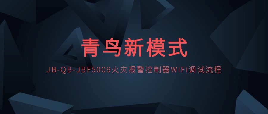 青鳥(niǎo)新模式 | JB-QB-JBF5009火災(zāi)報(bào)警控制器WiFi調(diào)試流程