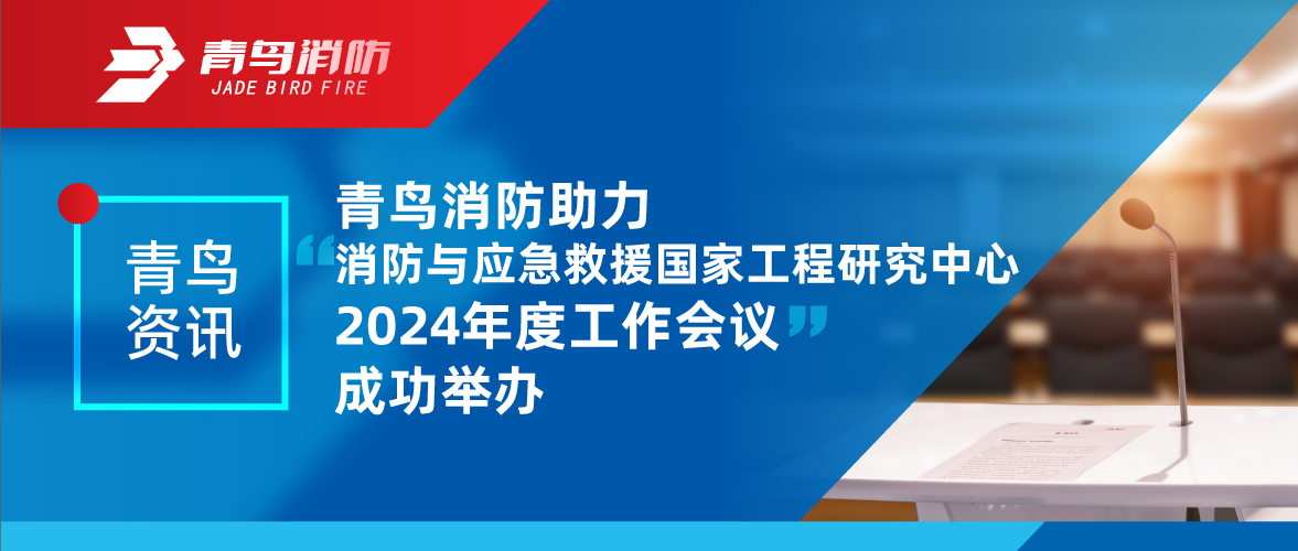 青鳥資訊 | 消防與應(yīng)急救援國家工程研究中心2024年度工作會議成功舉辦